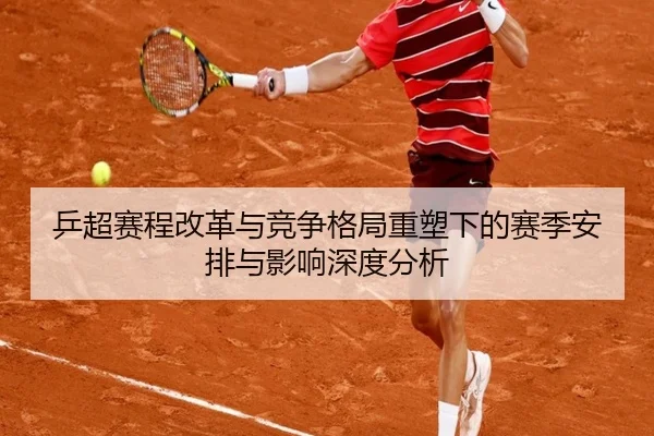 乒超赛程改革与竞争格局重塑下的赛季安排与影响深度分析