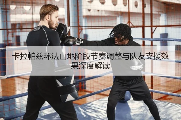 卡拉帕兹环法山地阶段节奏调整与队友支援效果深度解读