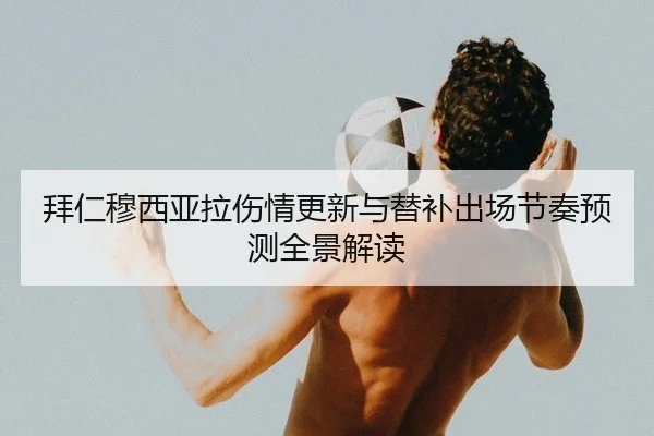 拜仁穆西亚拉伤情更新与替补出场节奏预测全景解读